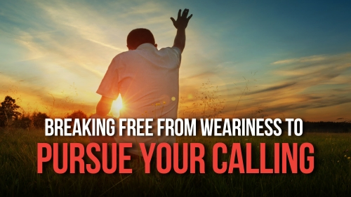 Breaking Free from Weariness to Pursue Your Calling - Revival Nation - Blog
