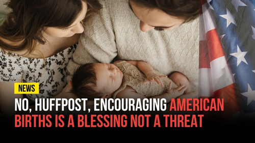 No, HuffPost, Encouraging American Births Is a Blessing Not a Threat - Revival Nation News - Blog