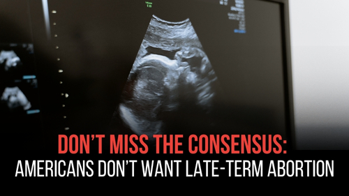 Don’t Miss the Consensus: Americans Don’t Want Late-Term Abortion - Revival Nation News - Blog