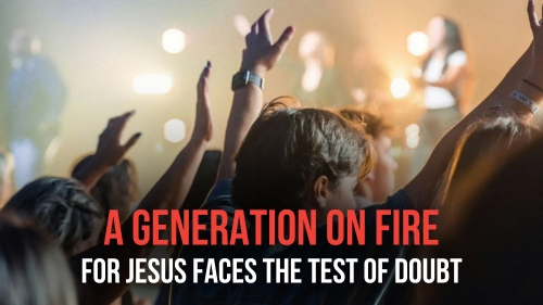 A Generation on Fire for Jesus Faces the Test of Doubt - Revival Nation News - Blog